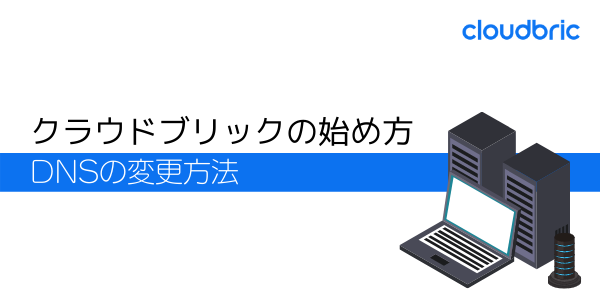 クラウドブリックの始め方、DNSの変更方法