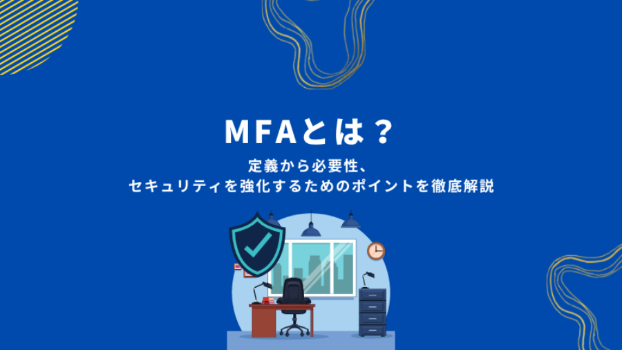 MFAとは？定義から必要性、セキュリティを強化するためのポイントを徹底解説