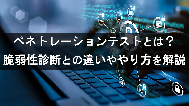 ペネトレーションテストとは？脆弱性診断との違いややり方を解説