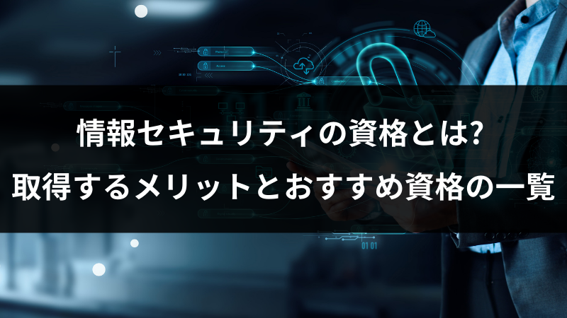 情報セキュリティの資格とは? 取得するメリットとおすすめ資格の一覧