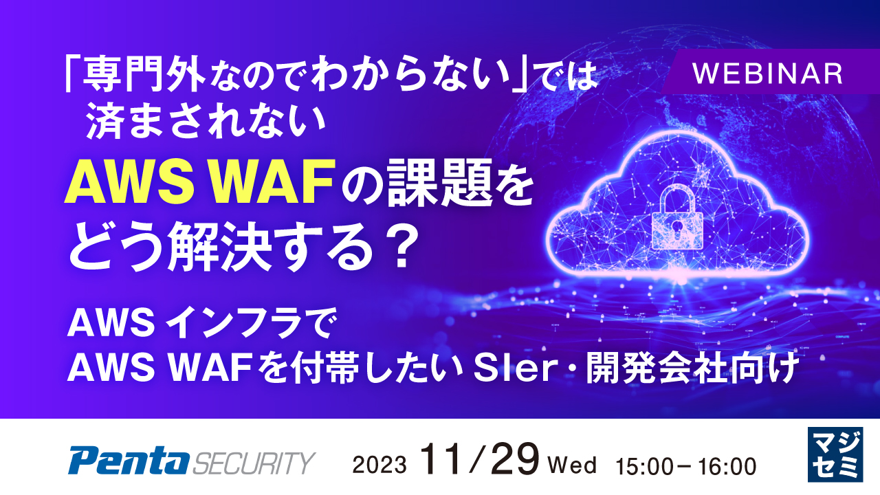 【ウェビナー】11月29日開催「専門外なのでわからない」では済まされないAWS WAFの課題をどう解決する？