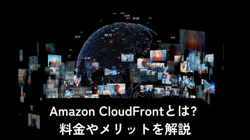 Amazon CloudFrontとは? 料金やメリットを解説