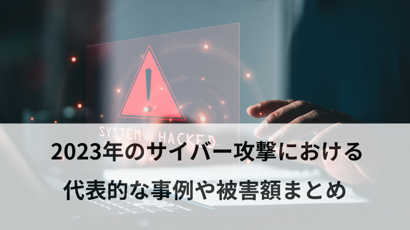 2023年のサイバー攻撃における代表的な事例や被害額まとめ