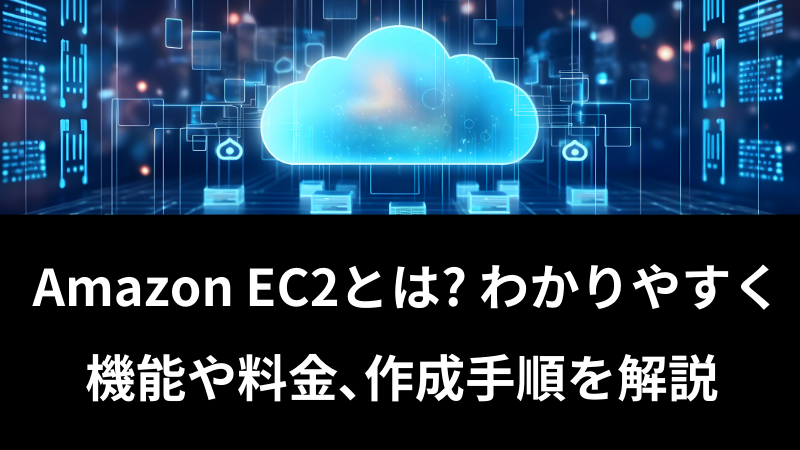 Amazon EC2とは? わかりやすく機能や料金､作成手順を解説