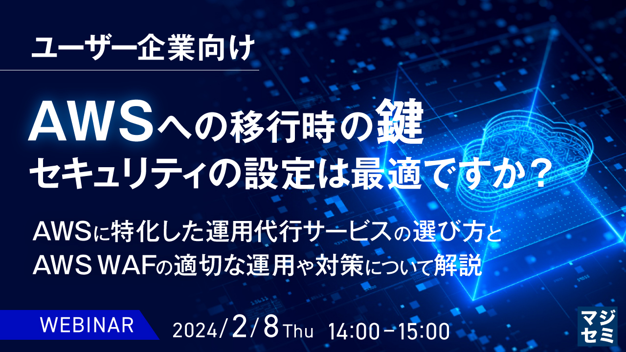 【ウェビナー公開】AWSへの移行時の鍵、セキュリティの設定は最適ですか？