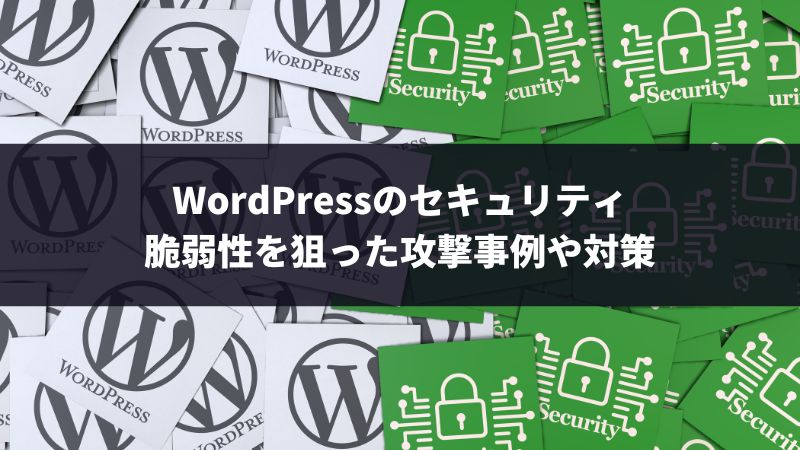 WordPressのセキュリティ｜脆弱性を狙った攻撃事例や対策