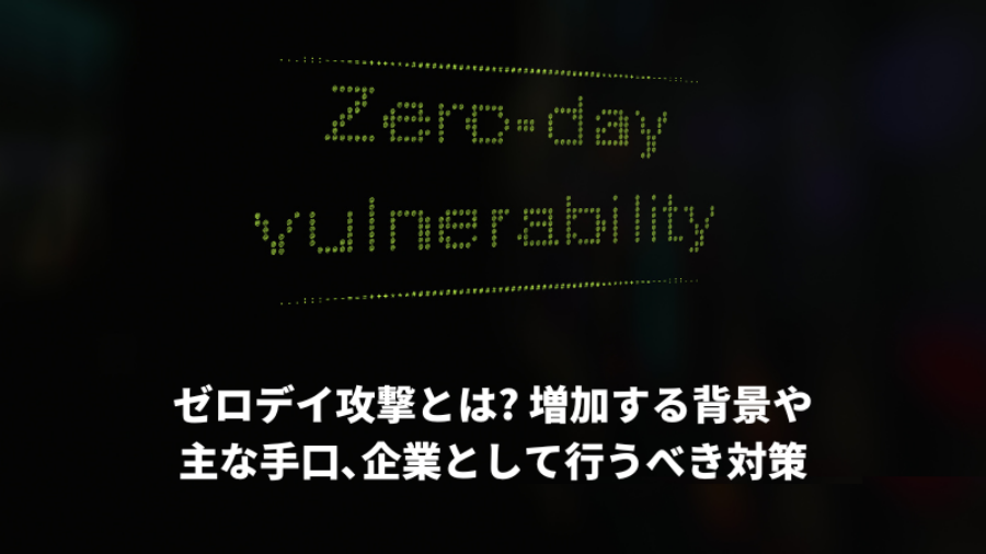 ゼロデイ攻撃とは 増加する背景や主な手口､企業として行うべき対策 (800 x 450 px)