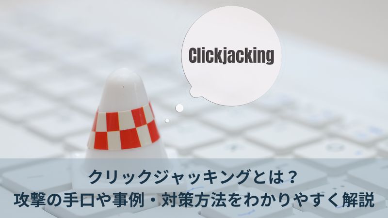 クリックジャッキングとは？攻撃の手口や事例・対策方法をわかりやすく解説
