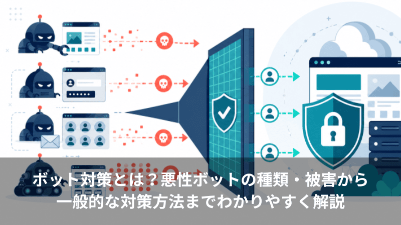 ボット対策とは？悪性ボットの種類・被害から一般的な対策方法までわかりやすく解説